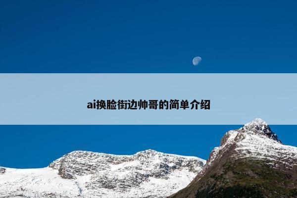 ai换脸街边帅哥的简单介绍