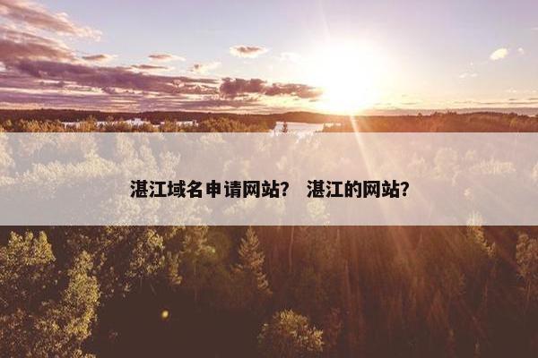 湛江域名申请网站？ 湛江的网站？