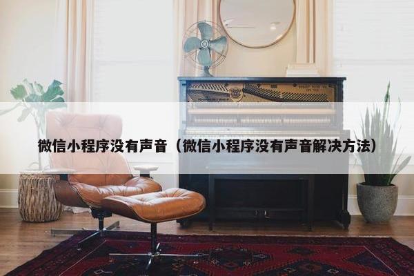 微信小程序没有声音（微信小程序没有声音解决方法）