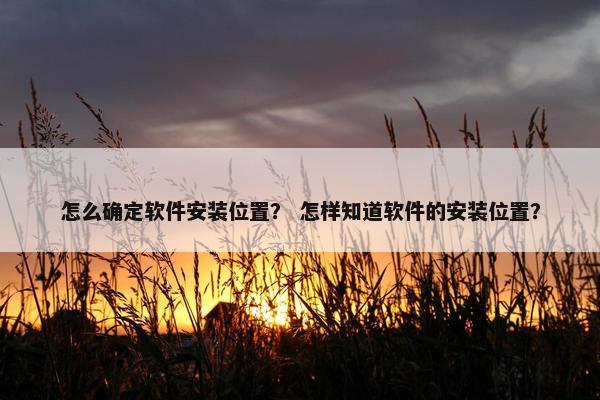 怎么确定软件安装位置？ 怎样知道软件的安装位置？