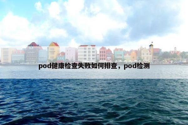 pod健康检查失败如何排查，pod检测
