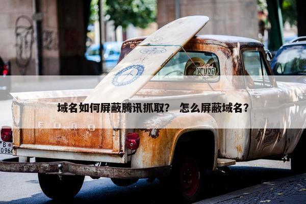域名如何屏蔽腾讯抓取？ 怎么屏蔽域名？