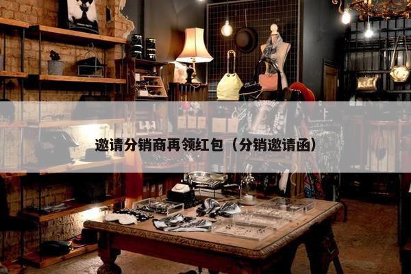 邀请分销商再领红包（分销邀请函）