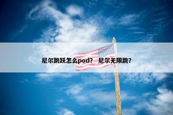 尼尔跳跃怎么pod？ 尼尔无限跳？