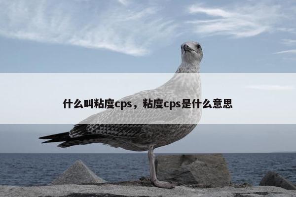什么叫粘度cps，粘度cps是什么意思