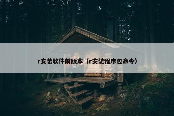 r安装软件前版本（r安装程序包命令）