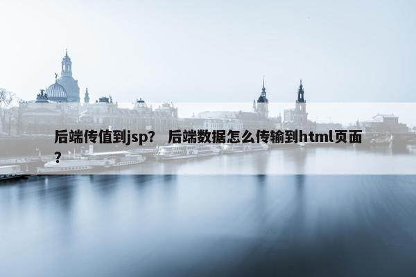 后端传值到jsp？ 后端数据怎么传输到html页面？