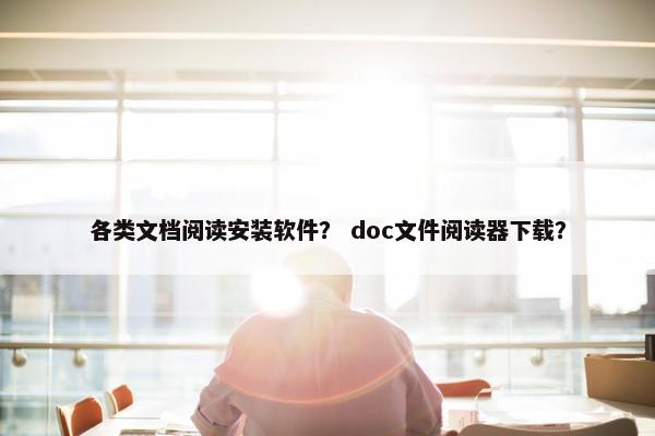 各类文档阅读安装软件？ doc文件阅读器下载？