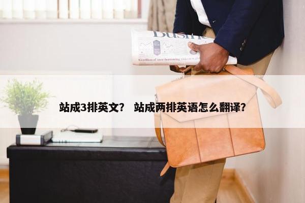 站成3排英文？ 站成两排英语怎么翻译？