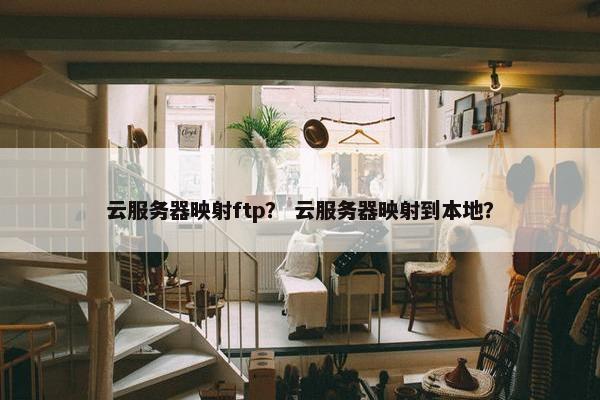 云服务器映射ftp？ 云服务器映射到本地？