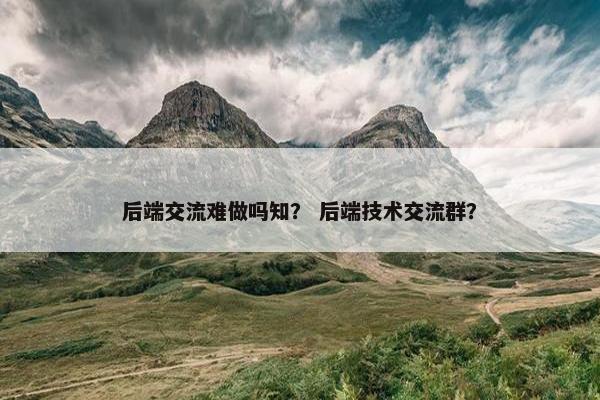 后端交流难做吗知？ 后端技术交流群？
