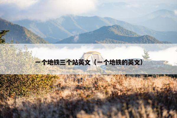一个地铁三个站英文（一个地铁的英文）