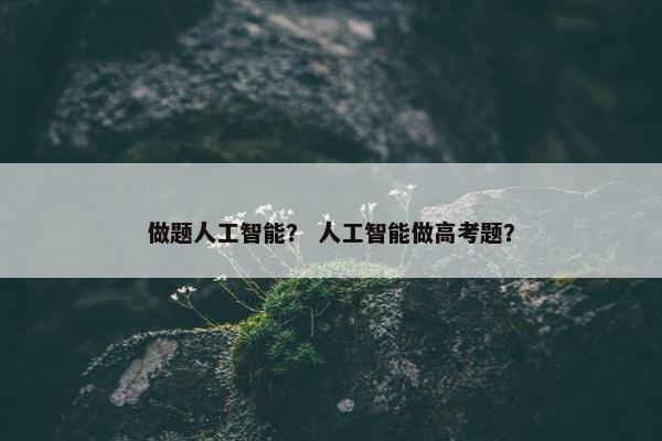 做题人工智能？ 人工智能做高考题？