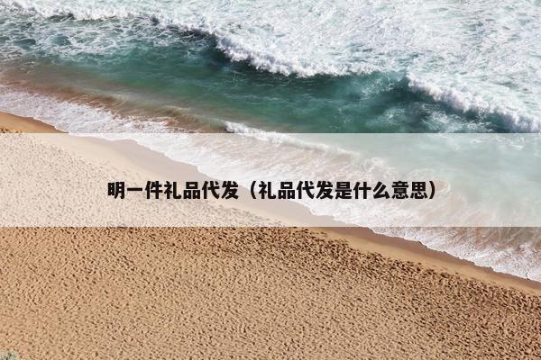 明一件礼品代发（礼品代发是什么意思）