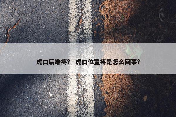 虎口后端疼？ 虎口位置疼是怎么回事？