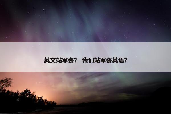 英文站军姿？ 我们站军姿英语？