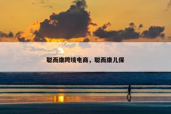 聪而康跨境电商，聪而康儿保