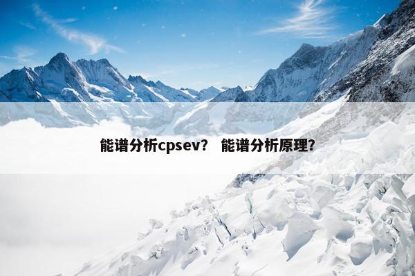 能谱分析cpsev？ 能谱分析原理？