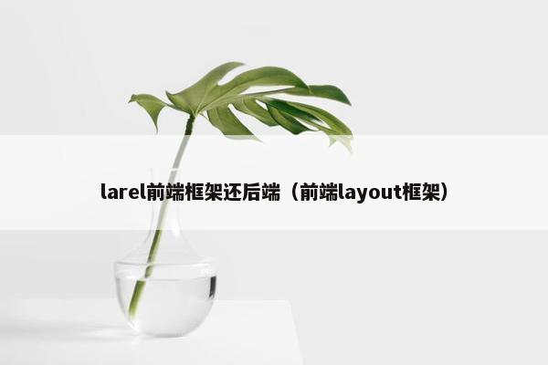 larel前端框架还后端（前端layout框架）