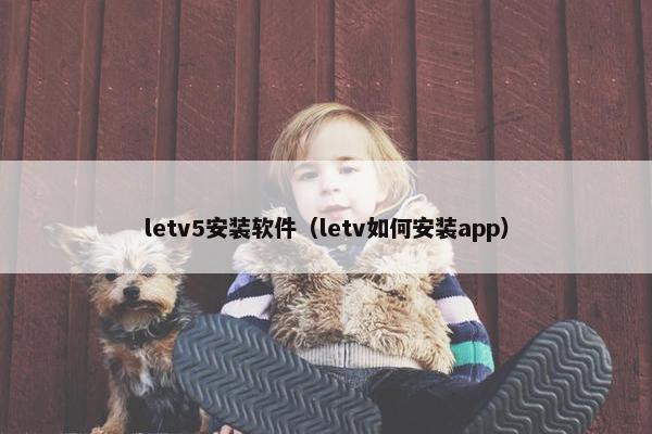 letv5安装软件（letv如何安装app）