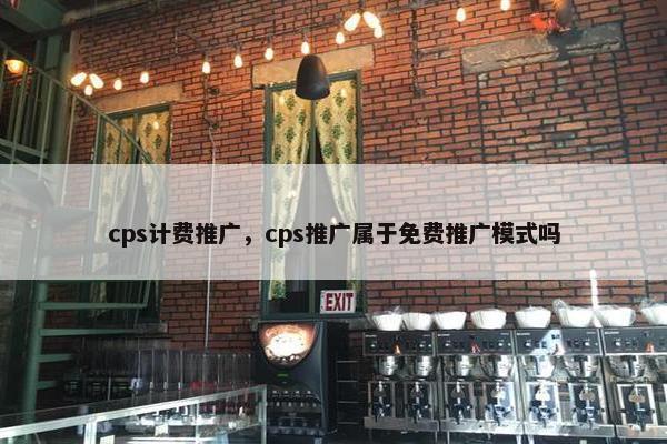 cps计费推广，cps推广属于免费推广模式吗