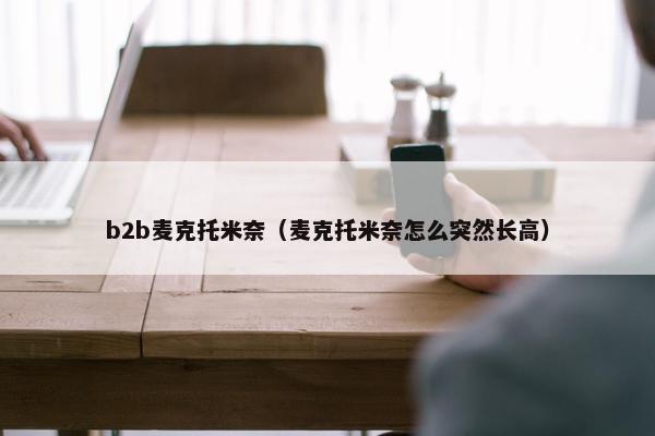 b2b麦克托米奈（麦克托米奈怎么突然长高）