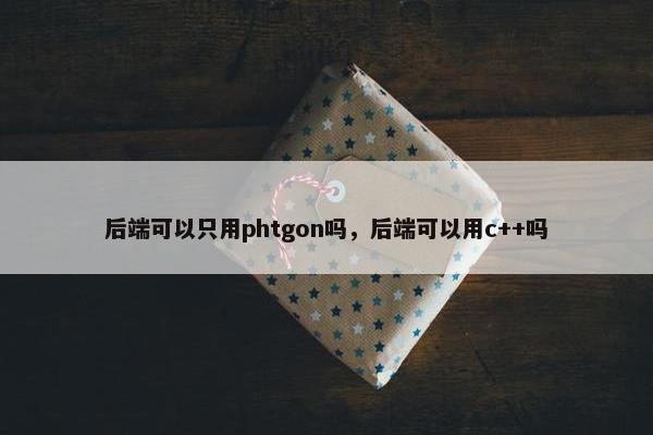 后端可以只用phtgon吗，后端可以用c++吗