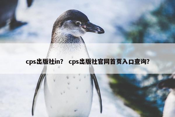 cps出版社in？ cps出版社官网首页入口查询？
