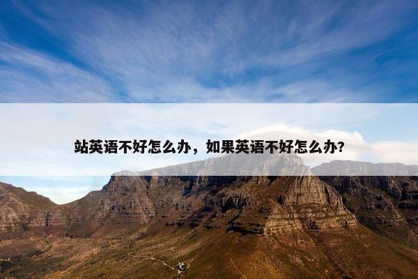 站英语不好怎么办，如果英语不好怎么办?
