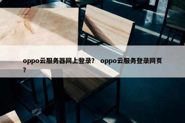 oppo云服务器网上登录？ oppo云服务登录网页？