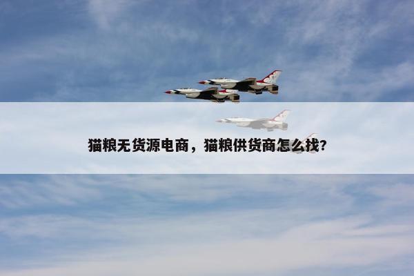 猫粮无货源电商，猫粮供货商怎么找?