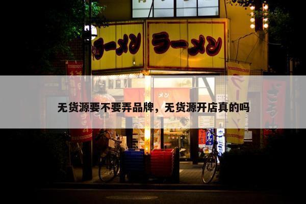 无货源要不要弄品牌，无货源开店真的吗