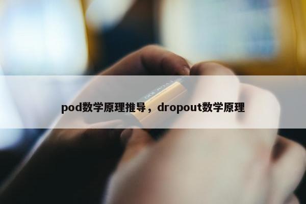 pod数学原理推导，dropout数学原理