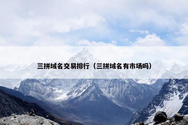 三拼域名交易排行（三拼域名有市场吗）