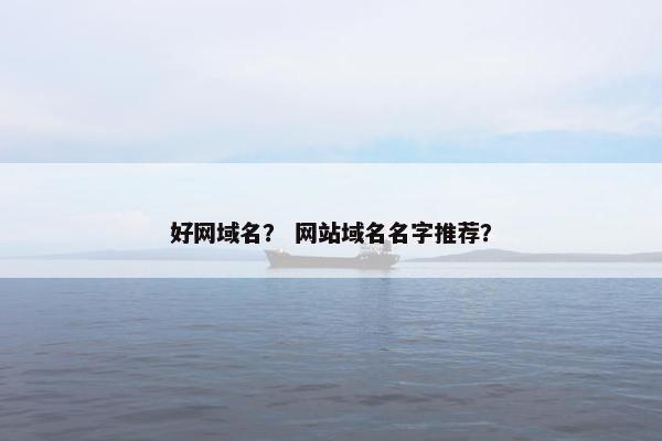 好网域名？ 网站域名名字推荐？