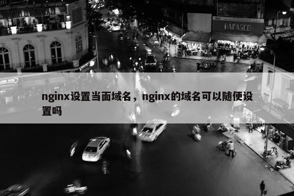 nginx设置当面域名，nginx的域名可以随便设置吗