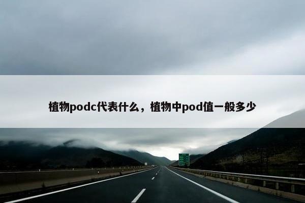 植物podc代表什么，植物中pod值一般多少