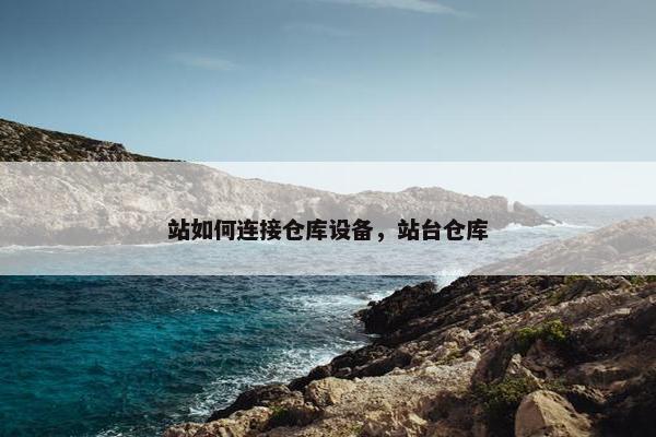站如何连接仓库设备，站台仓库