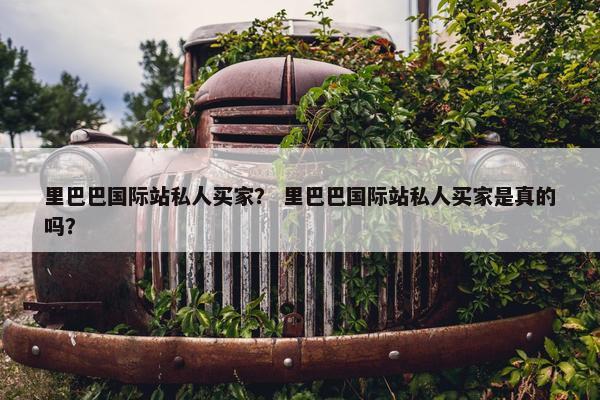里巴巴国际站私人买家？ 里巴巴国际站私人买家是真的吗？