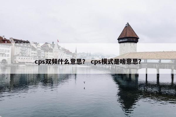 cps双频什么意思？ cps模式是啥意思？