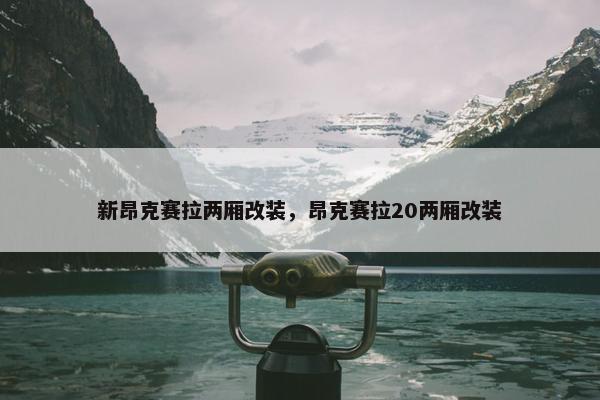 新昂克赛拉两厢改装，昂克赛拉20两厢改装