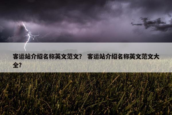 客运站介绍名称英文范文？ 客运站介绍名称英文范文大全？
