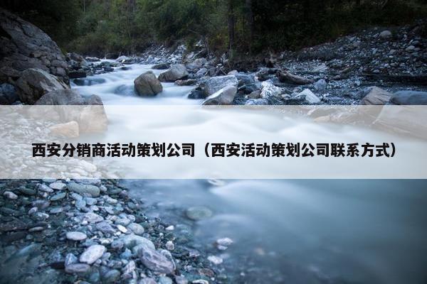 西安分销商活动策划公司（西安活动策划公司联系方式）