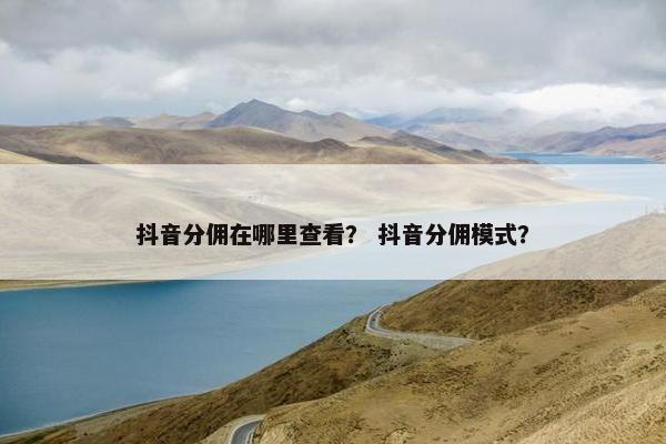 抖音分佣在哪里查看？ 抖音分佣模式？