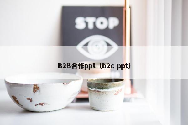 B2B合作ppt（b2c ppt）