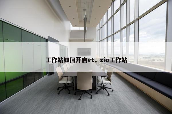 工作站如何开启vt，zio工作站