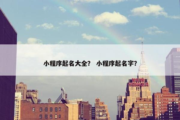 小程序起名大全？ 小程序起名字？