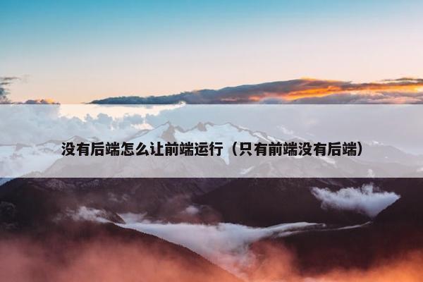 没有后端怎么让前端运行（只有前端没有后端）