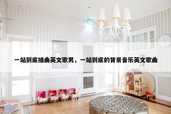 一站到底插曲英文歌男，一站到底的背景音乐英文歌曲