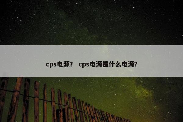 cps电源？ cps电源是什么电源？